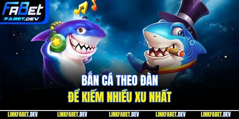 Bắn cá theo đàn để kiếm nhiều xu nhất