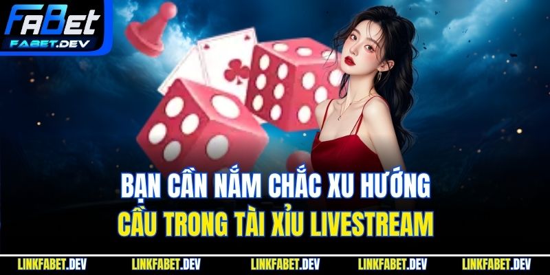 Bạn cần nắm chắc xu hướng cầu trong Tài Xỉu Livestream