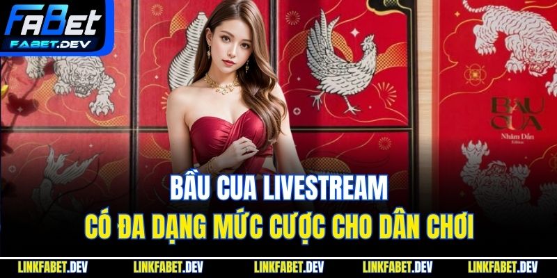 Bầu Cua Livestream có đa dạng mức cược cho dân chơi