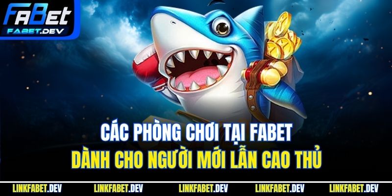 Các phòng chơi tại Fabet dành cho người mới lẫn cao thủ