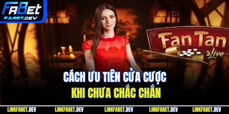Cách ưu tiên cửa cược khi chưa chắc chắn
