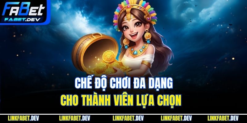 Chế độ chơi đa dạng cho thành viên lựa chọn