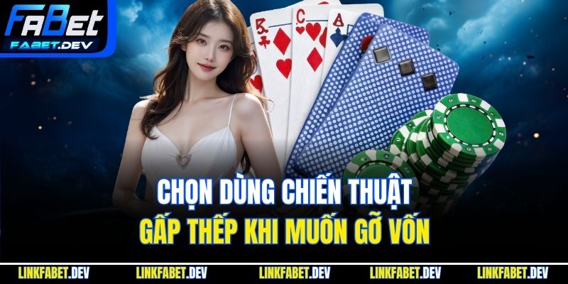 Chọn dùng chiến thuật gấp thếp khi muốn gỡ vốn