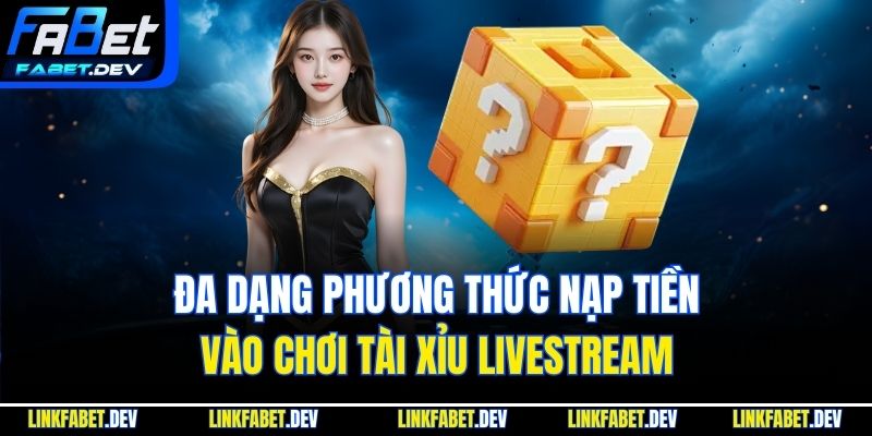Đa dạng phương thức nạp tiền vào chơi Tài Xỉu Livestream