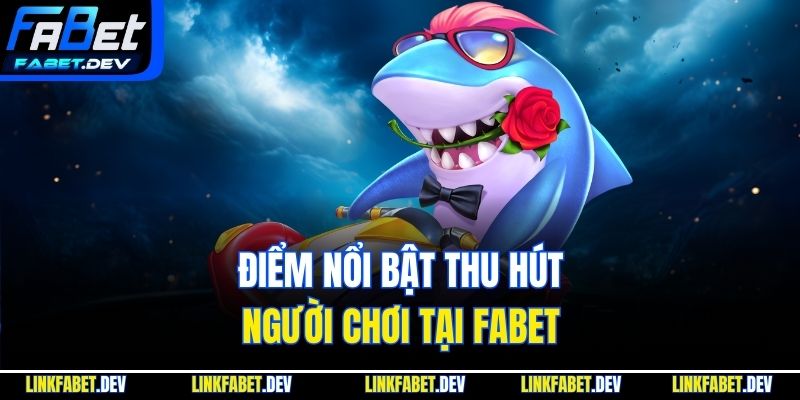 Điểm nổi bật thu hút người chơi tại Fabet