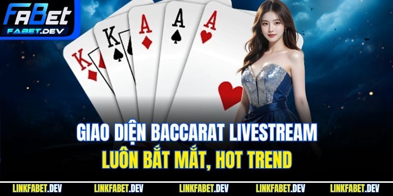 Giao diện Baccarat Livestream luôn bắt mắt, hot trend