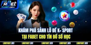  Khám Phá Sảnh Lô Đề K+ Sport Tại Fabet Cho Tín Đồ Số Học