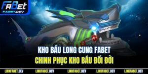 Kho Báu Long Cung Fabet - Chinh Phục Kho Báu Đổi Đời