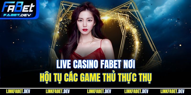 Live Casino Fabet nơi hội tụ các game thủ thực thụ