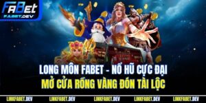 Long Môn Fabet – Nổ Hũ Cực Đại, Mở Cửa Rồng Vàng Đón Tài Lộc