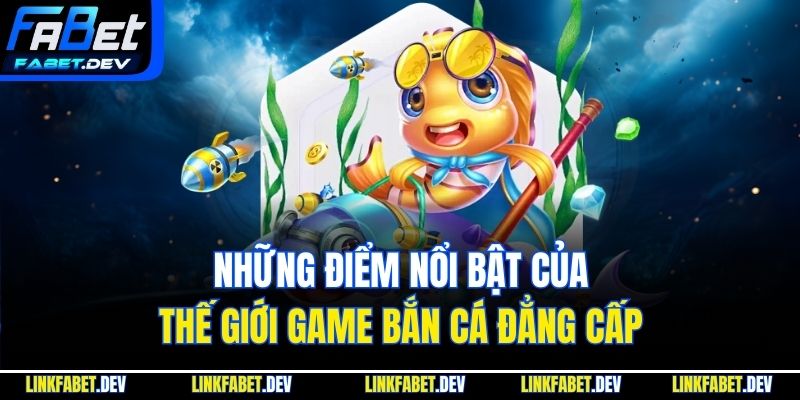 Những điểm nổi bật của thế giới game bắn cá đẳng cấp