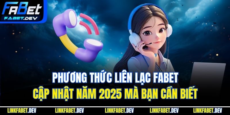 Phương thức liên lạc Fabet cập nhật năm 2025 mà bạn cần biết