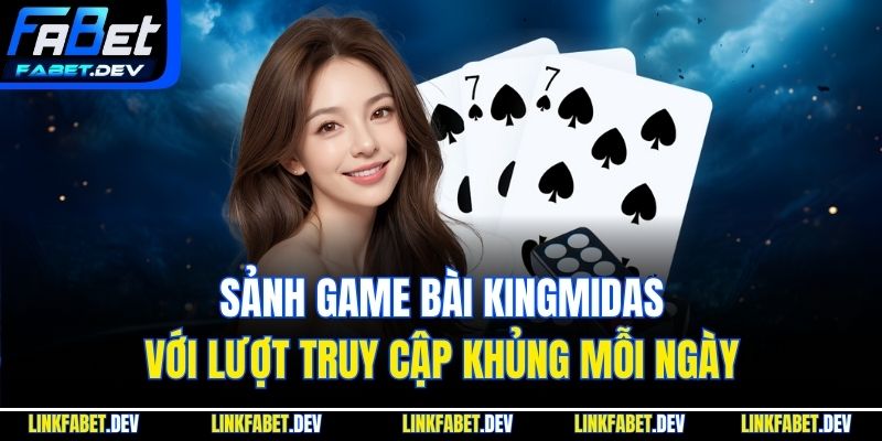 Sảnh game bài Kingmidas với lượt truy cập khủng mỗi ngày
