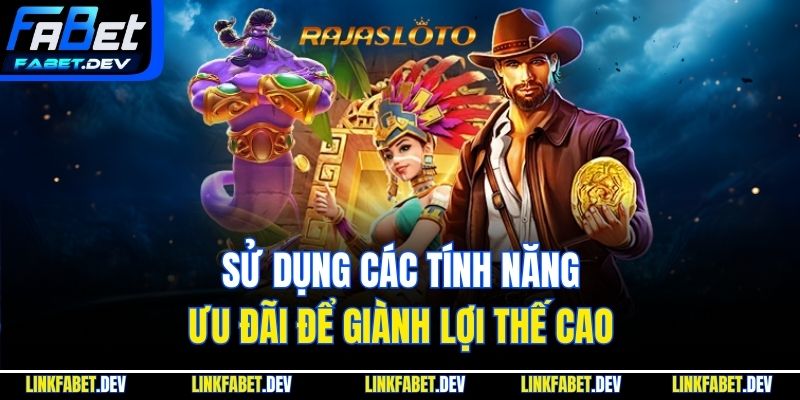 Sử dụng các tính năng ưu đãi để giành lợi thế cao
