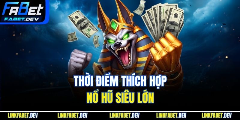 Thời điểm thích hợp, nổ hũ siêu lớn