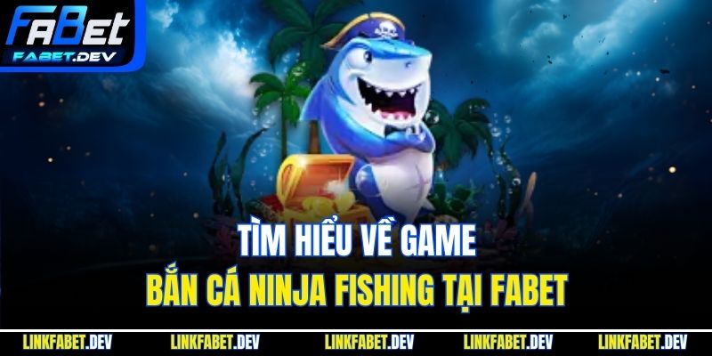 Tìm hiểu về game bắn cá Ninja Fishing Tại Fabet