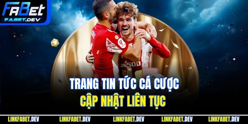 Trang tin tức cá cược cập nhật liên tục 